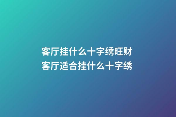 客厅挂什么十字绣旺财 客厅适合挂什么十字绣